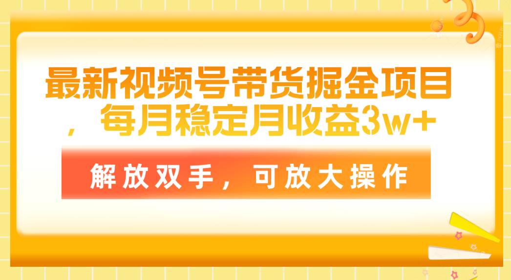 最新视频号带货掘金项目，每月稳定月收益3w+，解放双手，可放大操作-智宇达资源网