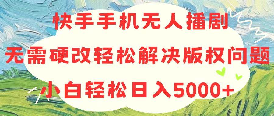 快手手机无人播剧，无需硬改，轻松解决版权问题，小白轻松日入5000+-智宇达资源网