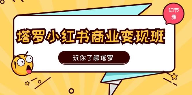 塔罗小红书商业变现实操班，玩你了解塔罗，玩转小红书塔罗变现（10节课）-智宇达资源网