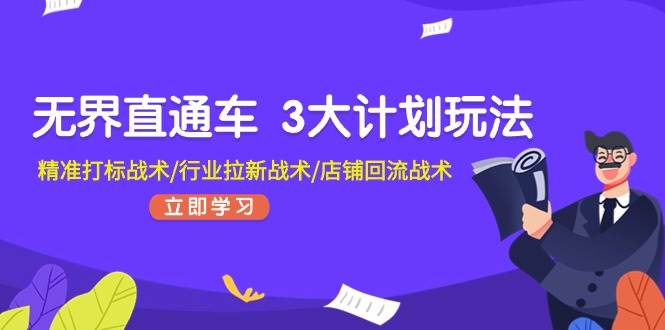 无界直通车 3大计划玩法，精准打标战术/行业拉新战术/店铺回流战术-智宇达资源网