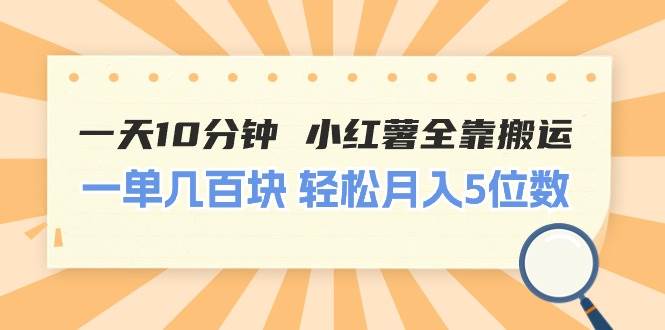 一天10分钟 小红薯全靠搬运  一单几百块 轻松月入5位数-智宇达资源网