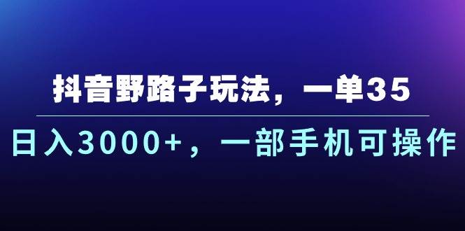 抖音野路子玩法，一单35.日入3000+，一部手机可操作-智宇达资源网