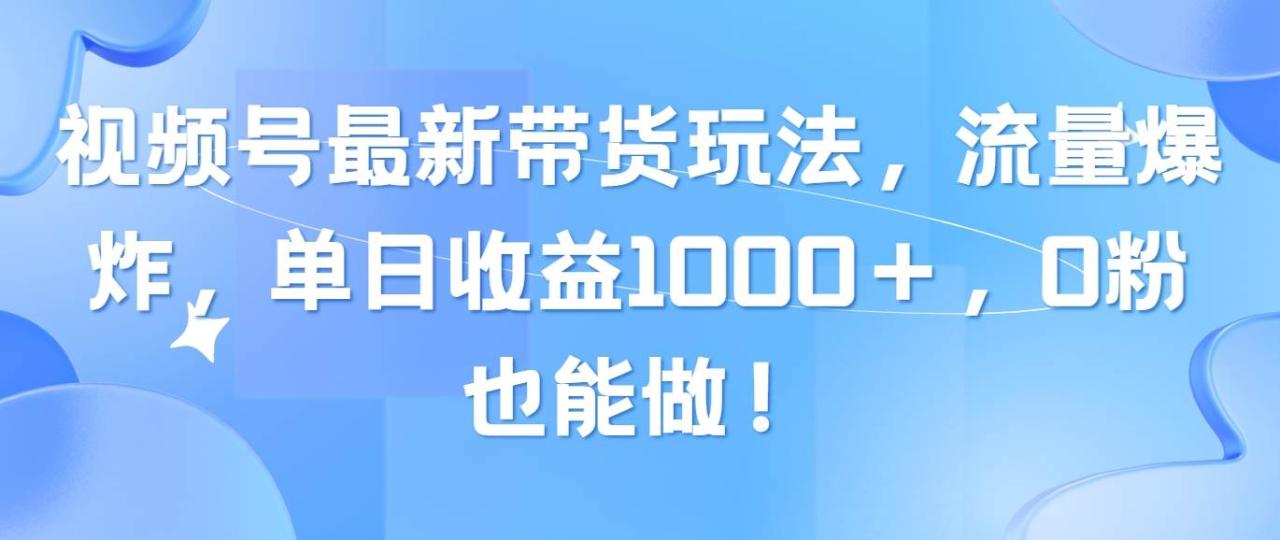 视频号最新带货玩法，流量爆炸，单日收益1000＋，0粉也能做！-智宇达资源网