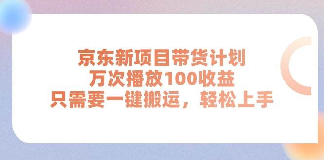 京东新项目带货计划，万次播放100收益，只需要一键搬运，轻松上手-智宇达资源网