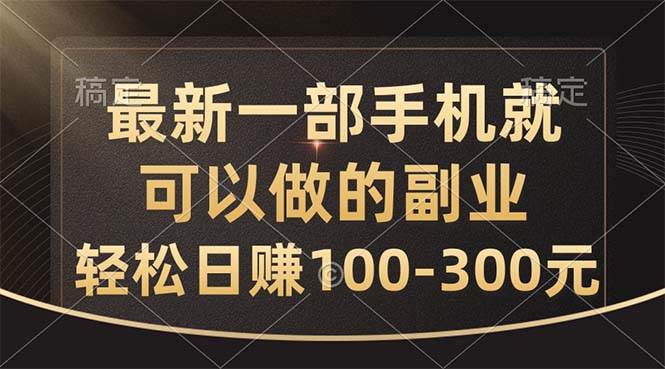 最新一部手机就可以做的副业，轻松日赚100-300元-智宇达资源网