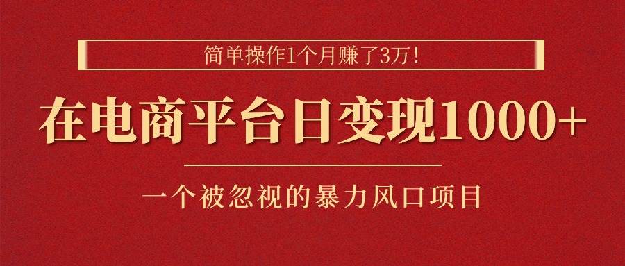 简单操作1个月赚了3万！在电商平台日变现1000+！一个被忽视的暴力风口…-智宇达资源网