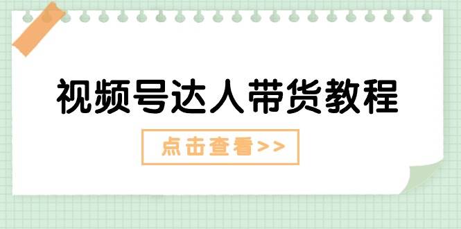 视频号达人带货教程：达人剧情打法+达人带货广告-智宇达资源网