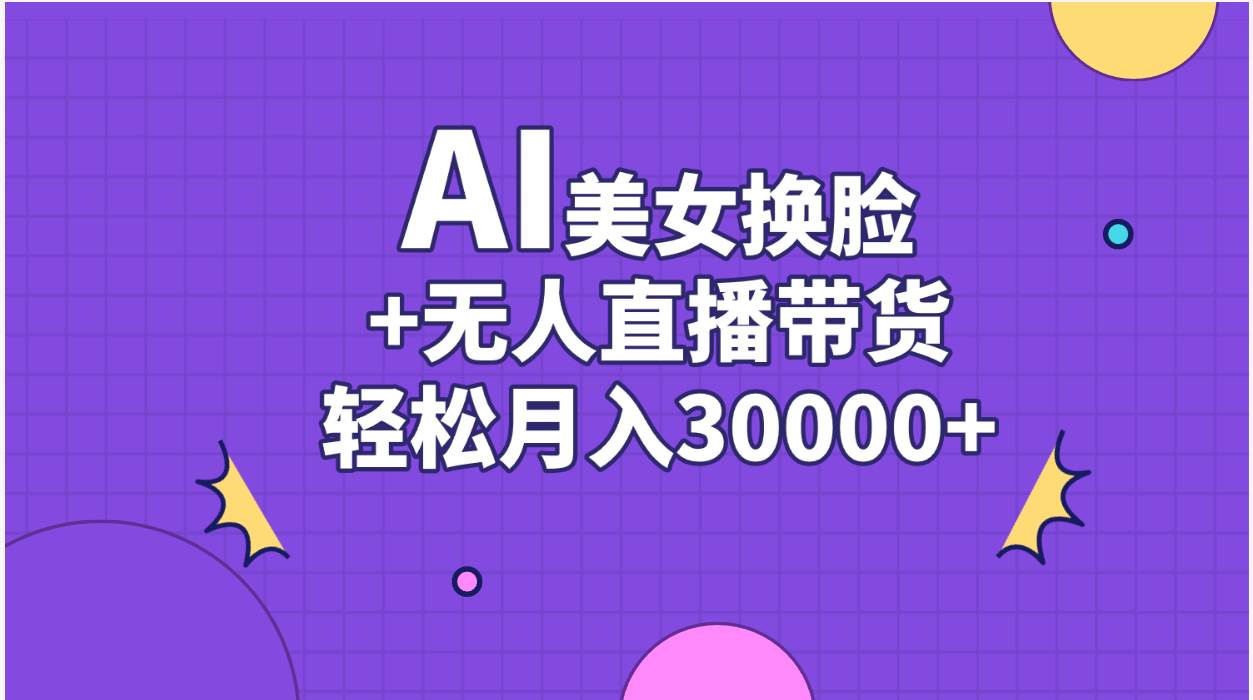 AI美女换脸视频结合无人直播带货，随便月入30000+-智宇达资源网