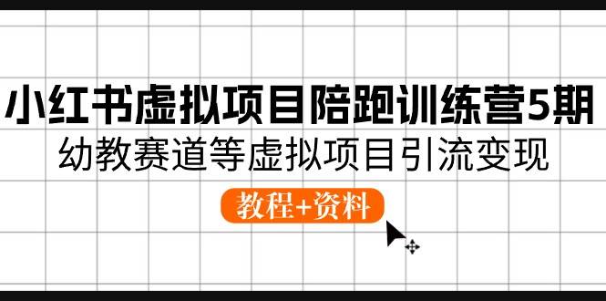 小红书虚拟项目陪跑训练营5期，幼教赛道等虚拟项目引流变现 (教程+资料)-智宇达资源网