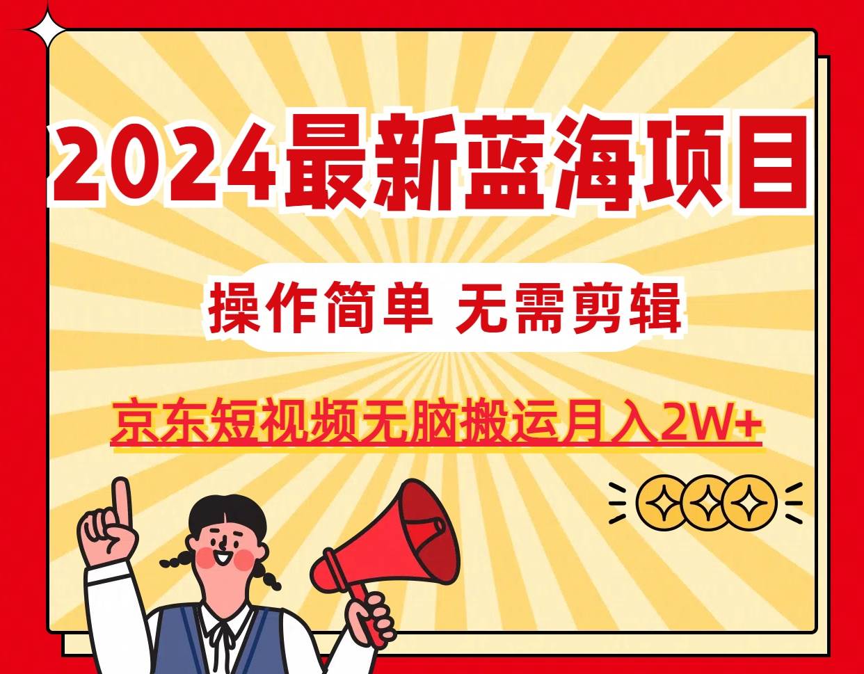 2024最新蓝海项目，无需剪辑，京东图文短视频无脑搬运月入2W+-智宇达资源网