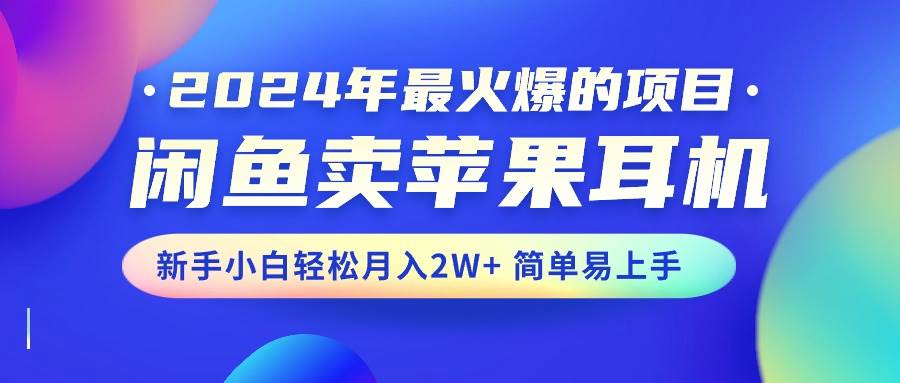 2024年最火爆的项目，闲鱼卖苹果耳机，新手小白轻松月入2W+简单易上手-智宇达资源网