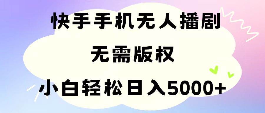 手机快手无人播剧，无需硬改，轻松解决版权问题，小白轻松日入5000+-智宇达资源网