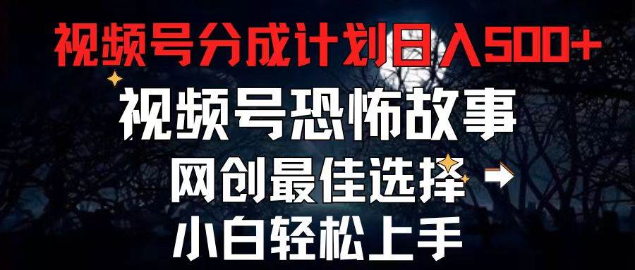 2024最新视频号分成计划，每天5分钟轻松月入500+，恐怖故事赛道,-智宇达资源网