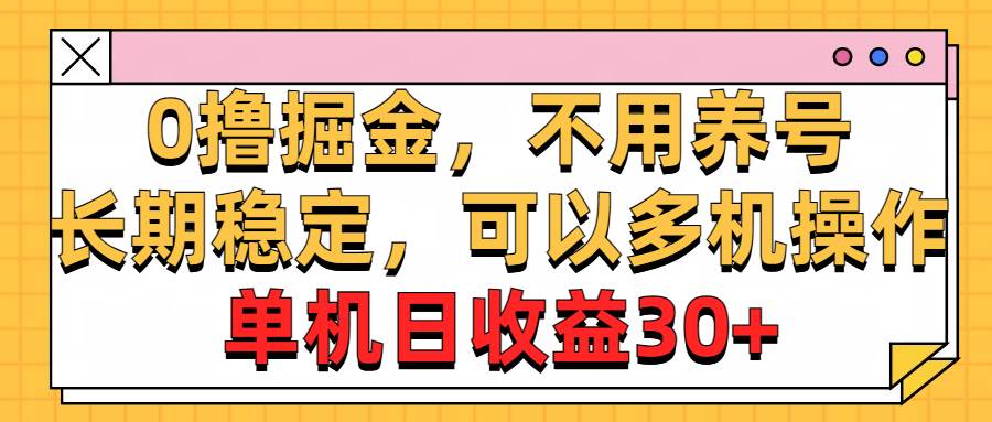 0撸掘金，不用养号，长期稳定，可以多机操作，单机日收益30+-智宇达资源网