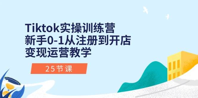 Tiktok实操训练营：新手0-1从注册到开店变现运营教学（25节课）-智宇达资源网