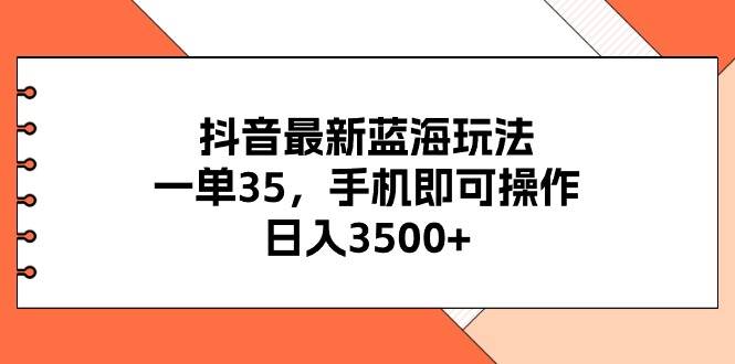 抖音最新蓝海玩法，一单35，手机即可操作，日入3500+，不了解一下真是…-智宇达资源网