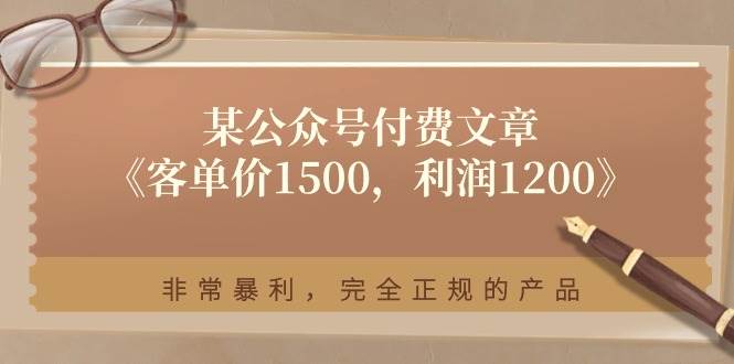 某付费文章《客单价1500，利润1200》非常暴利，完全正规的产品-智宇达资源网