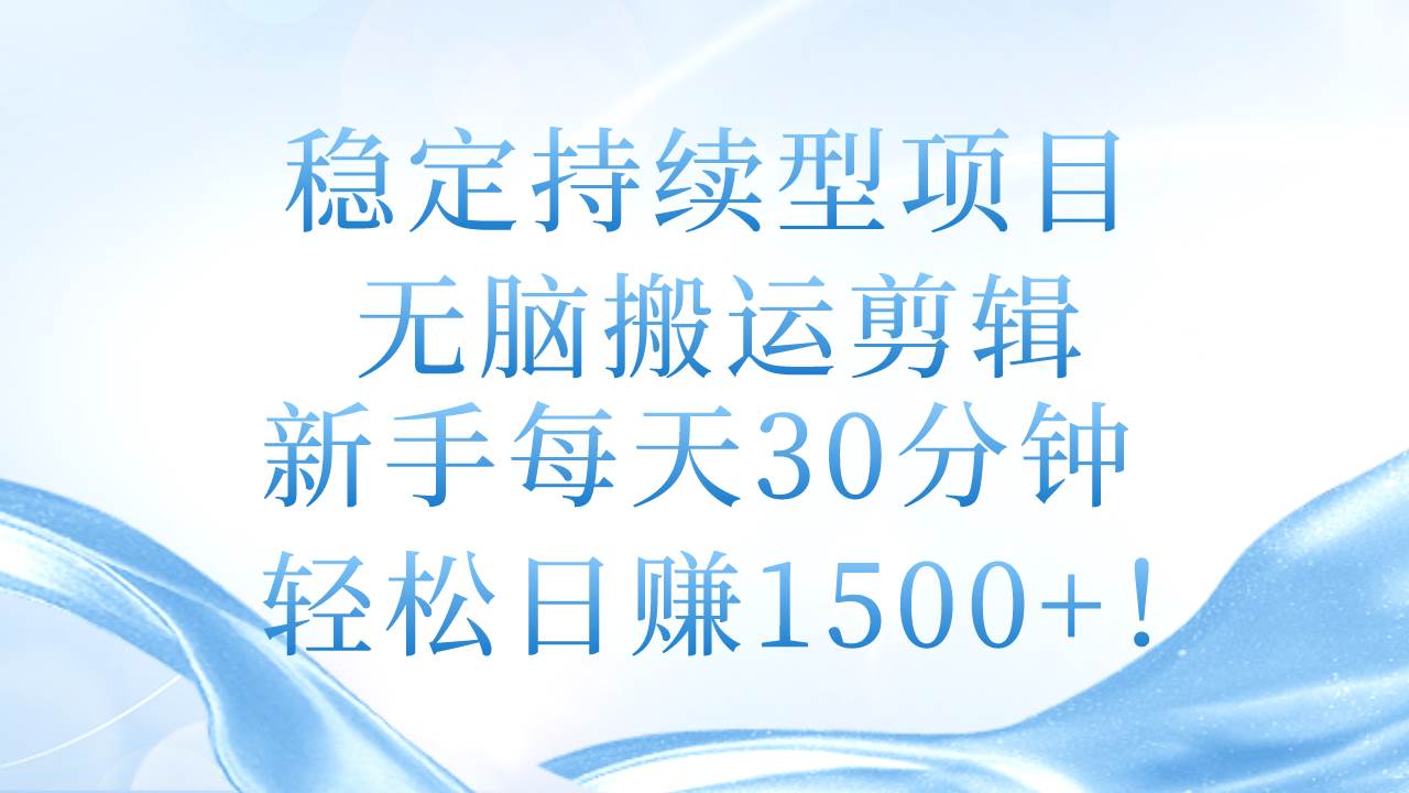 稳定持续型项目，无脑搬运剪辑，新手每天30分钟，轻松日赚1500+！-智宇达资源网