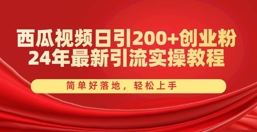 西瓜视频日引200+创业粉，24年最新引流实操教程，简单好落地，轻松上手-智宇达资源网