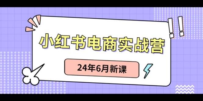 小红书电商实战营：小红书笔记带货和无人直播，24年6月新课-智宇达资源网