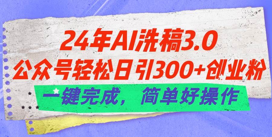 24年Ai洗稿3.0，公众号轻松日引300+创业粉，一键完成，简单好操作-智宇达资源网