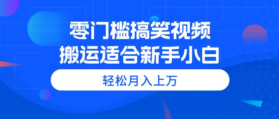 零门槛搞笑视频搬运，轻松月入上万，适合新手小白-智宇达资源网