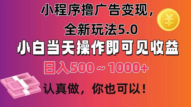 小程序撸广告变现，全新玩法5.0，小白当天操作即可上手，日收益 500~1000+-智宇达资源网