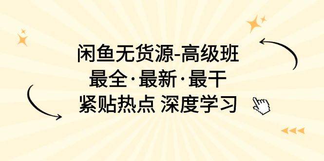 闲鱼无货源-高级班，最全·最新·最干，紧贴热点 深度学习（17节课）-智宇达资源网