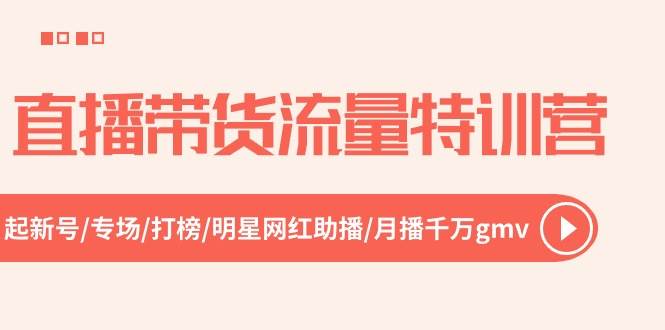 直播带货流量特训营，起新号-专场-打榜-明星网红助播 月播千万gmv（52节）-智宇达资源网