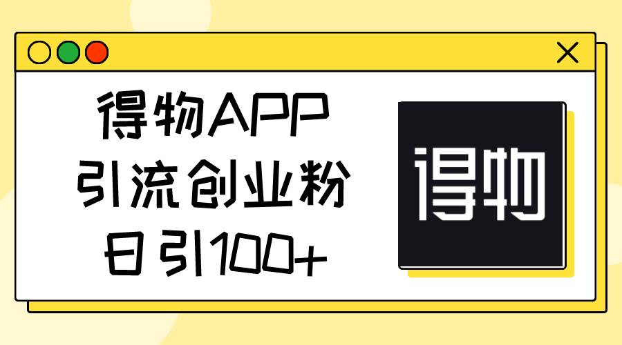 得物APP引流创业粉，日引100+-智宇达资源网