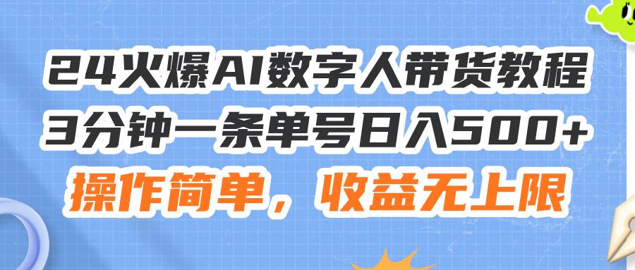 24火爆AI数字人带货教程，3分钟一条单号日入500+，操作简单，收益无上限-智宇达资源网