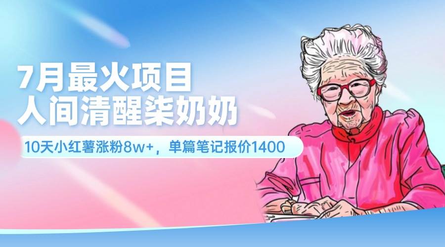 7月最火项目，人间清醒柒奶奶，10天小红薯涨粉8w+，单篇笔记报价1400.-智宇达资源网