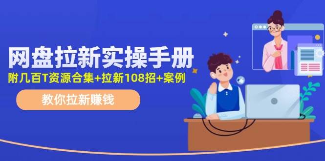 网盘拉新实操手册：教你拉新赚钱（附几百T资源合集+拉新108招+案例）-智宇达资源网