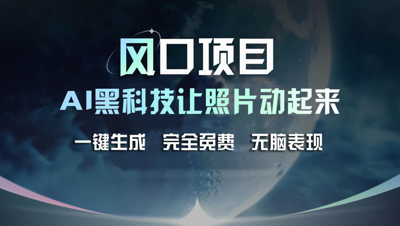 风口项目，AI 黑科技让老照片复活！一键生成完全免费！接单接到手抽筋…-智宇达资源网