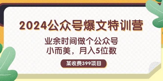 某收费399元-2024公众号爆文特训营：业余时间做个公众号 小而美 月入5位数-智宇达资源网