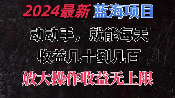 有手就行的2024全新蓝海项目，每天1小时收益几十到几百，可放大操作收…-智宇达资源网