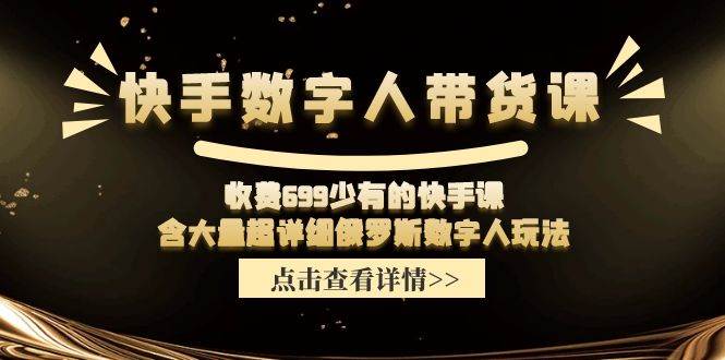 快手数字人带货课，收费699少有的快手课，含大量超详细数字人玩法-智宇达资源网