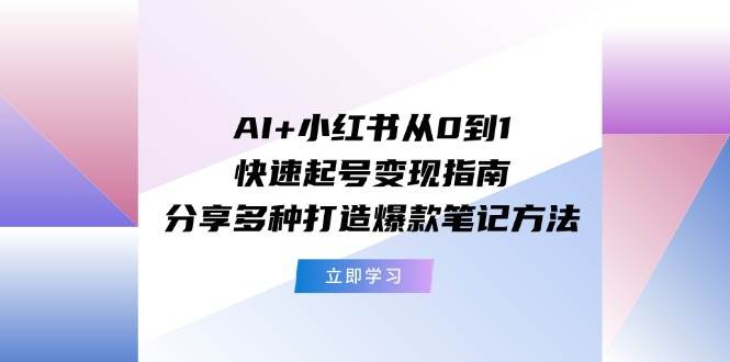 AI+小红书从0到1快速起号变现指南：分享多种打造爆款笔记方法-智宇达资源网