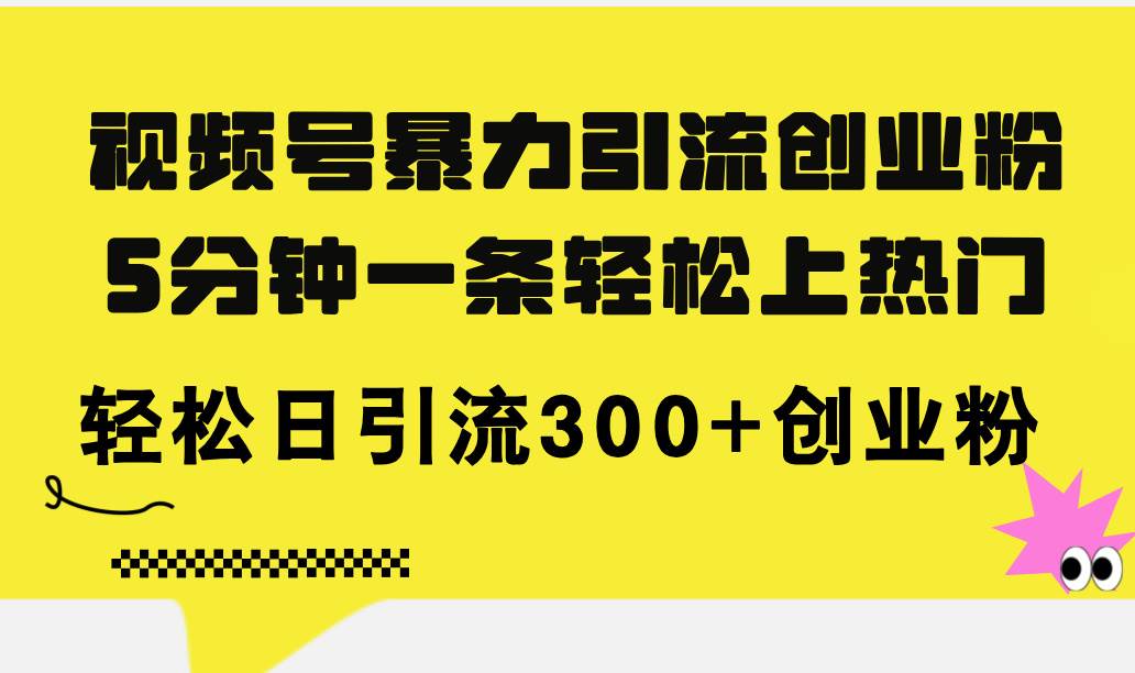 视频号暴力引流创业粉，5分钟一条轻松上热门，轻松日引流300+创业粉-智宇达资源网