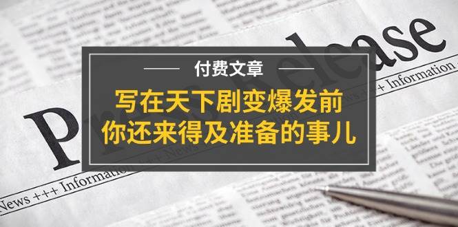 某付费文章《写在天下剧变爆发前，你还来得及准备的事儿》-智宇达资源网