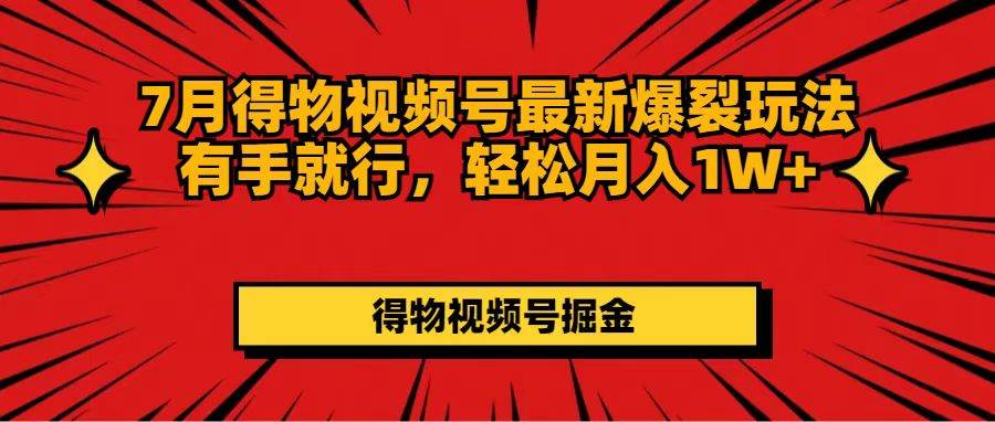 7月得物视频号最新爆裂玩法有手就行，轻松月入1W+-智宇达资源网