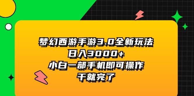 梦幻西游手游3.0全新玩法，日入3000+，小白一部手机即可操作，干就完了-智宇达资源网