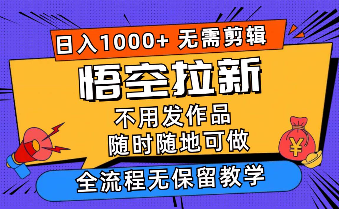 悟空拉新日入1000+无需剪辑当天上手，一部手机随时随地可做，全流程无…-智宇达资源网