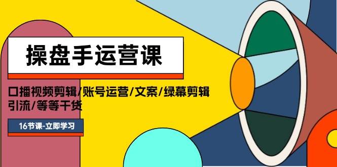 操盘手运营课程：口播视频剪辑/账号运营/文案/绿幕剪辑/引流/干货/16节-智宇达资源网