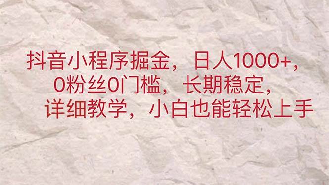 抖音小程序掘金，日人1000+，0粉丝0门槛，长期稳定，小白也能轻松上手-智宇达资源网