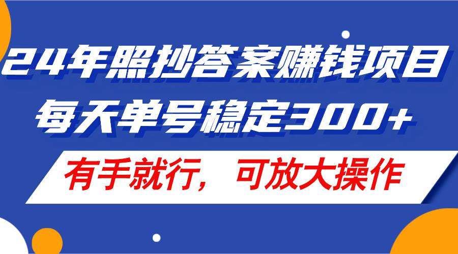 24年照抄答案赚钱项目，每天单号稳定300+，有手就行，可放大操作-智宇达资源网