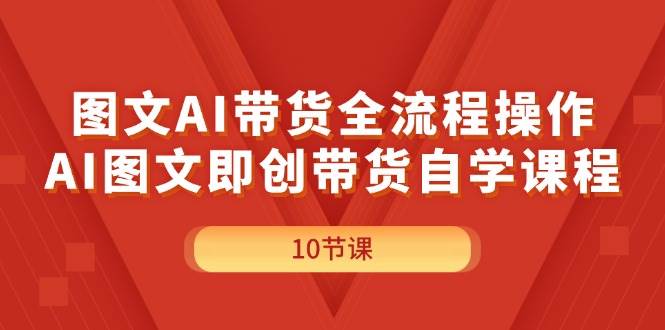 图文AI带货全流程操作，AI图文即创带货自学课程-智宇达资源网