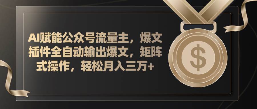 AI赋能公众号流量主，插件输出爆文，矩阵式操作，轻松月入三万+-智宇达资源网