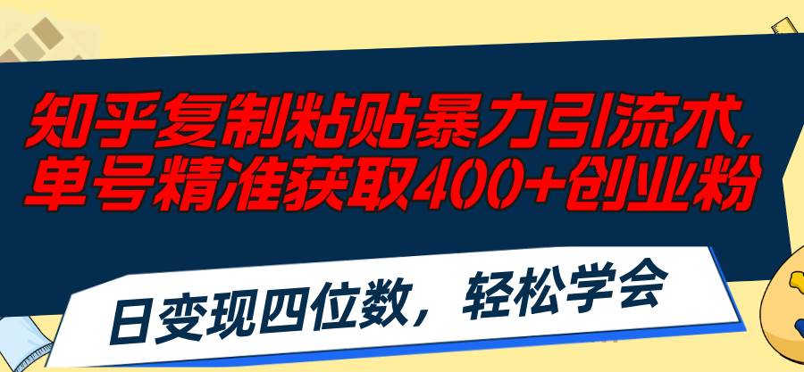 知乎复制粘贴暴力引流术，单号精准获取400+创业粉，日变现四位数，轻松…-智宇达资源网