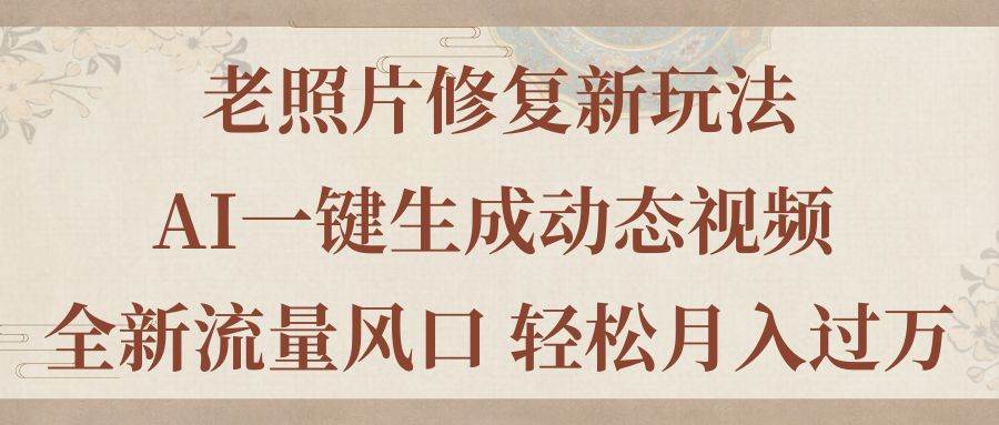 老照片修复新玩法，老照片AI一键生成动态视频 全新流量风口 轻松月入过万-智宇达资源网